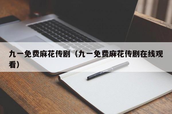 九一免费麻花传剧（九一免费麻花传剧在线观看）
