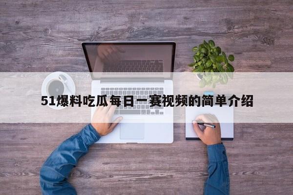 51爆料吃瓜每日一赛视频的简单介绍