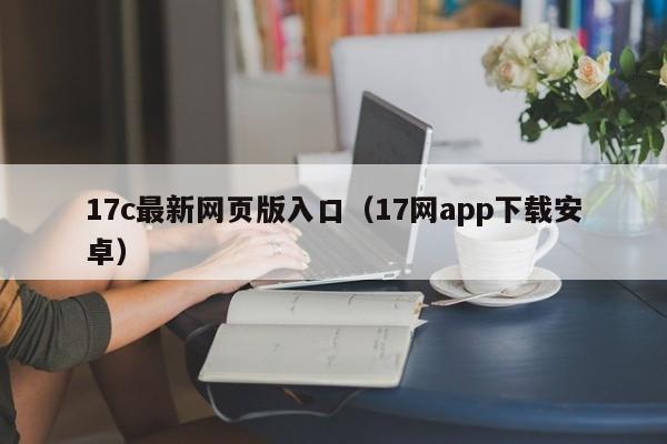 17c最新网页版入口（17网app下载安卓）