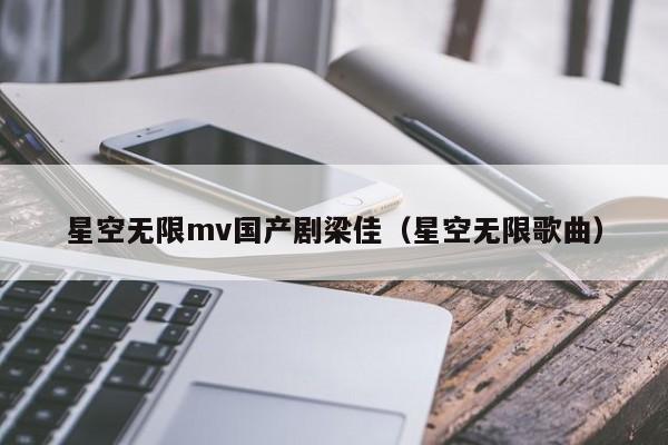 星空无限mv国产剧梁佳（星空无限歌曲）