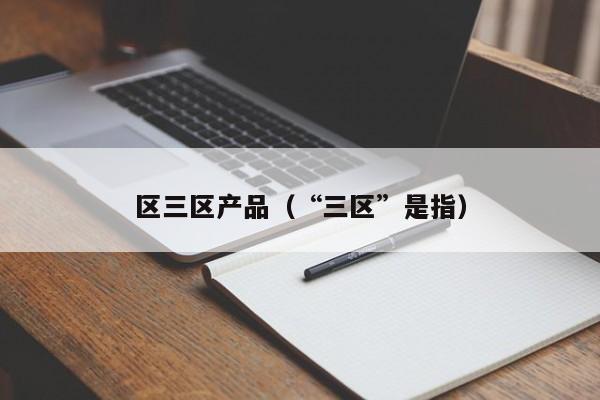 区三区产品（“三区”是指）