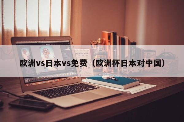 欧洲vs日本vs免费（欧洲杯日本对中国）