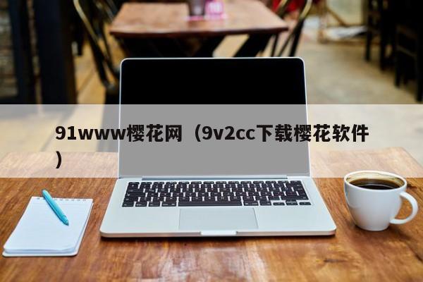 91www樱花网（9v2cc下载樱花软件）