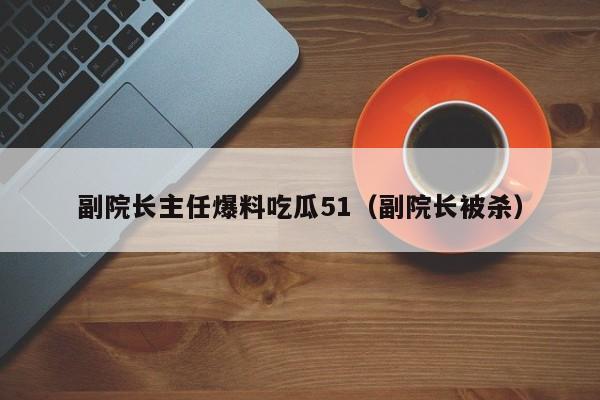 副院长主任爆料吃瓜51（副院长被杀）
