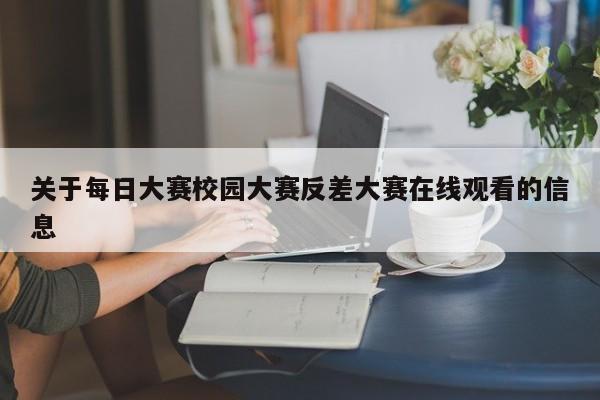 关于每日大赛校园大赛反差大赛在线观看的信息