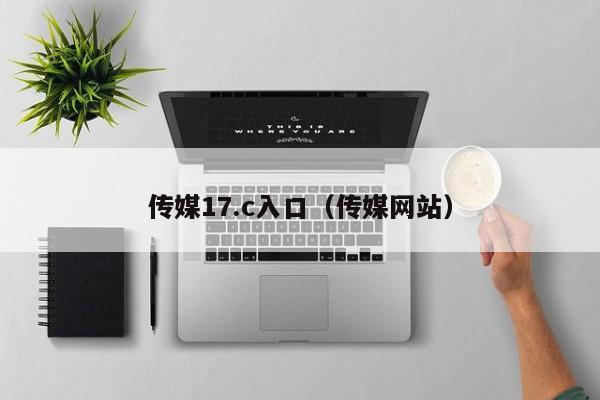 传媒17.c入口（传媒网站）