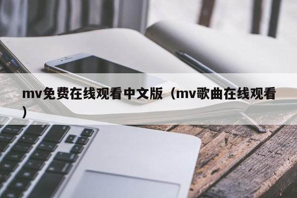 mv免费在线观看中文版（mv歌曲在线观看）