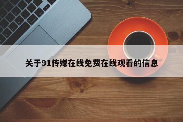 关于91传媒在线免费在线观看的信息