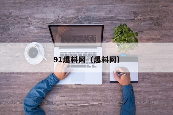 91爆料网（爆料网）