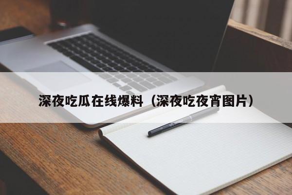 深夜吃瓜在线爆料（深夜吃夜宵图片）