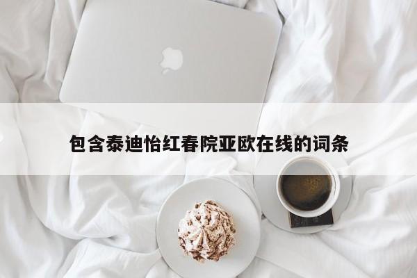 包含泰迪怡红春院亚欧在线的词条