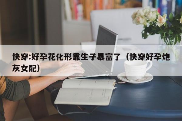 快穿:好孕花化形靠生子暴富了（快穿好孕炮灰女配）