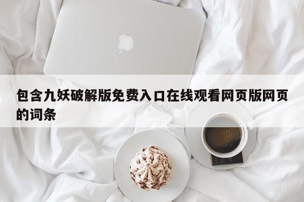 包含九妖破解版免费入口在线观看网页版网页的词条