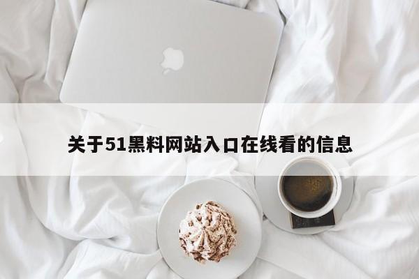 关于51黑料网站入口在线看的信息