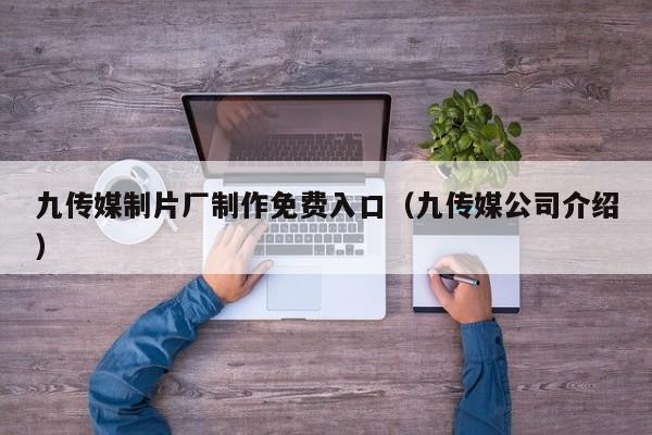 九传媒制片厂制作免费入口（九传媒公司介绍）