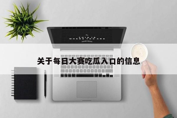 关于每日大赛吃瓜入口的信息